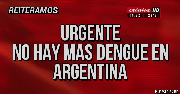 Placas Rojas - URGENTE
NO HAY MAS DENGUE EN ARGENTINA 