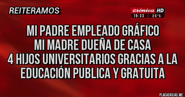 Placas Rojas - Mi padre empleado gráfico
Mi madre dueña de casa
4 hijos universitarios gracias a la educación publica y gratuita