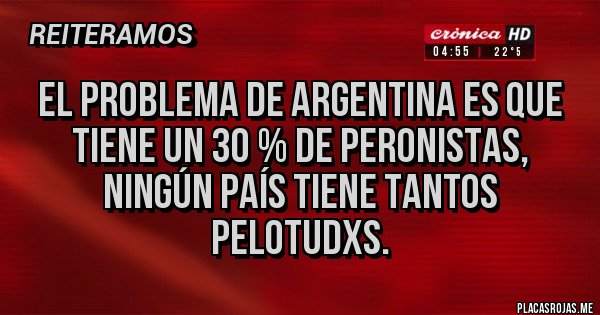 Placas Rojas - El problema de Argentina es que tiene un 30 % de peronistas, ningún país tiene tantos pelotudxs.