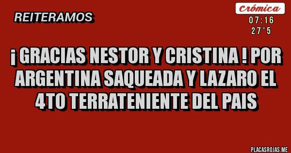 Placas Rojas - ¡ GRACIAS NESTOR Y CRISTINA ! POR ARGENTINA SAQUEADA Y LAZARO EL 4TO TERRATENIENTE DEL PAIS