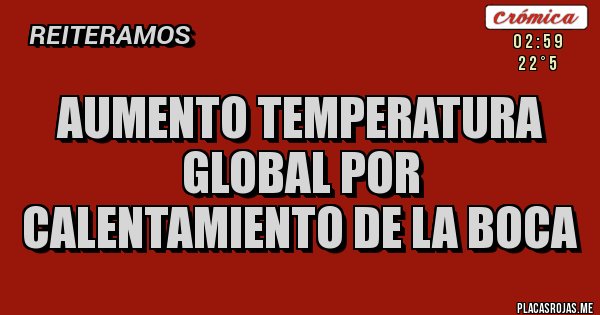 Placas Rojas - Aumento temperatura global por calentamiento de la boca