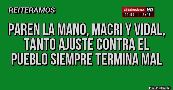 Placas Rojas -  paren la mano, macri y vidal, tanto ajuste contra el pueblo siempre termina mal