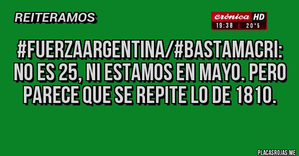 Placas Rojas - #FuerzaArgentina/#BastaMacri: No es 25, ni estamos en mayo. Pero parece que se repite lo de 1810. 