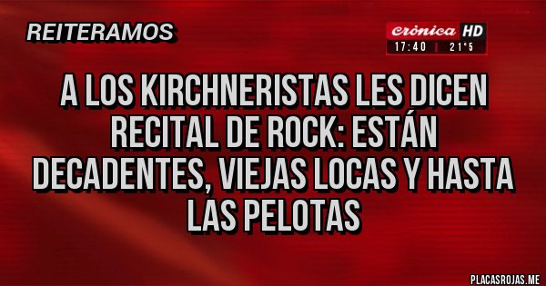 Placas Rojas - A los Kirchneristas les dicen recital de rock: están Decadentes, Viejas Locas y hasta Las Pelotas
