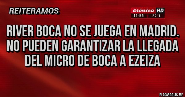 Placas Rojas - River Boca NO se juega en Madrid.
No pueden garantizar la llegada del micro de Boca a Ezeiza