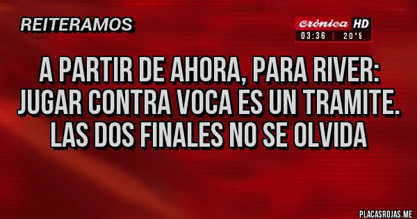 Placas Rojas - A partir de ahora, para River: jugar contra voca es un tramite.
las dos finales no se olvida