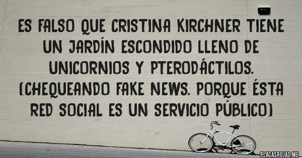 Placas Rojas - Es FALSO que Cristina Kirchner tiene un jardín escondido lleno de unicornios y pterodáctilos. (Chequeando fake news. Porque ésta Red Social es un servicio público)