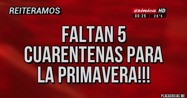 Placas Rojas - FALTAN 5
CUARENTENAS PARA
LA PRIMAVERA!!!