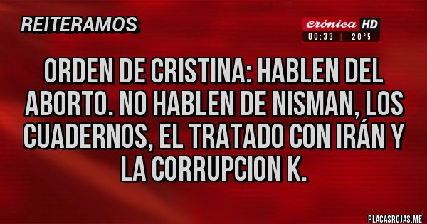 Placas Rojas - ORDEN DE CRISTINA: HABLEN DEL ABORTO. NO HABLEN DE NISMAN, LOS CUADERNOS, EL TRATADO CON IRÁN Y LA CORRUPCION K. Placas Rojas - ORDEN DE CRISTINA: HABLEN DEL ABORTO. NO HABLEN DE NISMAN, LOS CUADERNOS, EL TRATADO CON IRÁN Y LA CORRUPCION K.