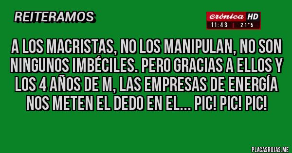 Placas Rojas - A los macristas, no los manipulan, no son ningunos imbéciles. Pero gracias a ellos y los 4 años de M, las empresas de energía nos meten el dedo en el... PIC! PIC! PIC!