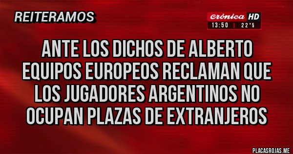 Placas Rojas - Ante los dichos de Alberto
Equipos Europeos reclaman que los jugadores argentinos no ocupan plazas de extranjeros