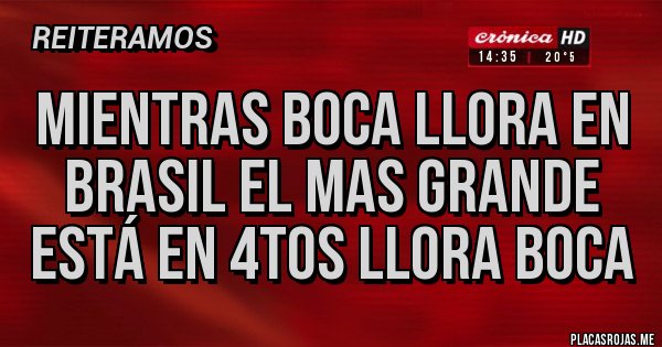 Placas Rojas - Mientras boca llora en brasil el mas grande está en 4tos llora boca Placas Rojas - Mientras boca llora en brasil el mas grande está en 4tos llora boca