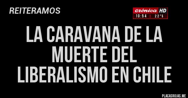 Placas Rojas - LA CARAVANA DE LA MUERTE DEL LIBERALISMO EN CHILE  