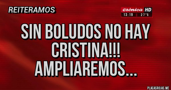 Placas Rojas - Sin BOLUDOS no hay CRISTINA!!!
Ampliaremos...