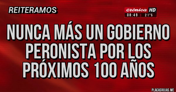 Placas Rojas - NUNCA MÁS UN GOBIERNO PERONISTA POR LOS PRÓXIMOS 100 AÑOS