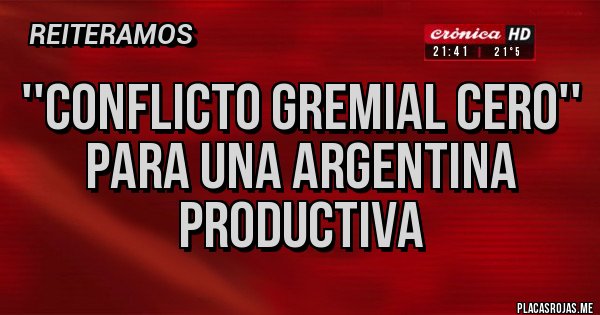 Placas Rojas - ''CONFLICTO GREMIAL CERO''
  para una Argentina Productiva