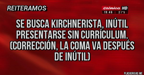Placas Rojas - Se busca kirchnerista, inútil presentarse sin currículum. (Corrección, la coma va después de inútil)