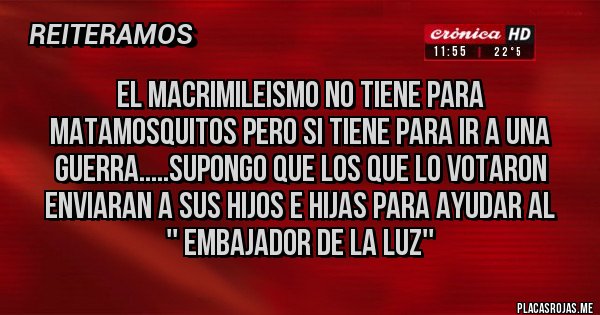 Placas Rojas - El Macrimileismo no tiene para matamosquitos pero si tiene para ir a una guerra.....supongo que los que lo votaron enviaran a sus hijos e hijas para ayudar al
 '' Embajador de la Luz''