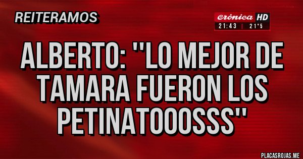 Placas Rojas - Alberto: ''Lo mejor de Tamara fueron los Petinatooosss''