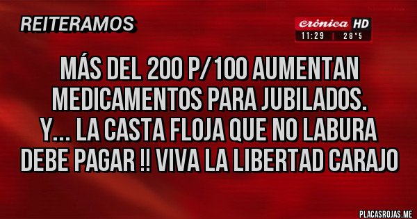 Placas Rojas - Más del 200 p/100 aumentan medicamentos para jubilados.
Y... La casta floja que no labura debe pagar !! Viva la libertad carajo 