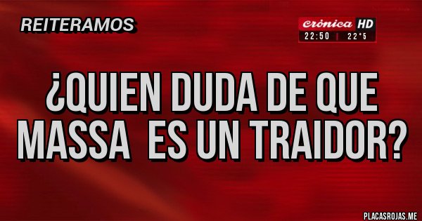 Placas Rojas - ¿QUIEN DUDA DE QUE MASSA  ES UN TRAIDOR?