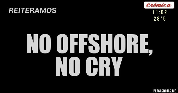 Placas Rojas - no offshore,
no cry Placas Rojas - no offshore,
no cry