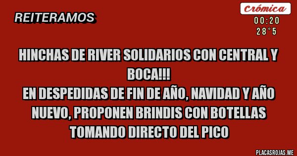 Placas Rojas - Hinchas de River solidarios con Central y Boca!!!
En despedidas de fin de año, navidad y Año Nuevo, proponen brindis con botellas tomando directo del pico Placas Rojas - Hinchas de River solidarios con Central y Boca!!!
En despedidas de fin de año, navidad y Año Nuevo, proponen brindis con botellas tomando directo del pico