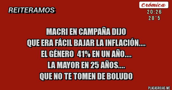 Placas Rojas - Macri en Campaña dijo 
que era fácil bajar la inflación....
 el género  41% en un año....
la mayor en 25 años....
que no te tomen de Boludo 