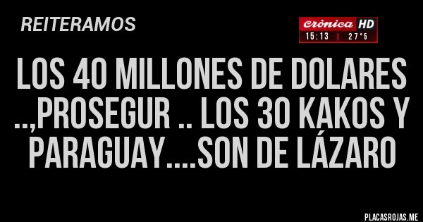 Placas Rojas - Los 40 millones de dolares ..,prosegur .. los 30 kakos y paraguay....son de lázaro Placas Rojas - Los 40 millones de dolares ..,prosegur .. los 30 kakos y paraguay....son de lázaro