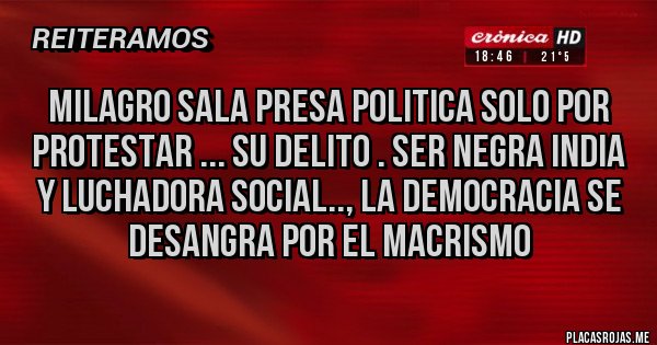 Placas Rojas - milagro sala presa politica solo por protestar ... su delito . ser negra india y luchadora social.., la DEMOCRACIA se desangra por el macrismo 