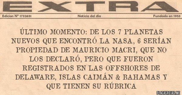 Placas Rojas - ÚLTIMO MOMENTO: DE LOS 7 PLANETAS NUEVOS QUE ENCONTRÓ LA NASA, 6 SERÍAN PROPIEDAD DE MAURICIO MACRI, QUE NO LOS DECLARÓ, PERO QUE FUERON REGISTRADOS EN LAS OFFSHORES DE DELAWARE, ISLAS CAIMÁN & BAHAMAS Y QUE TIENEN SU RÚBRICA