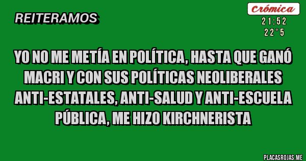 Placas Rojas - YO NO ME METÍA EN POLÍTICA, HASTA QUE GANó MACRI Y con sus políticas neoliberales anti-estatales, anti-salud y anti-escuela pública, ME HIZO KIRCHNERISTA 