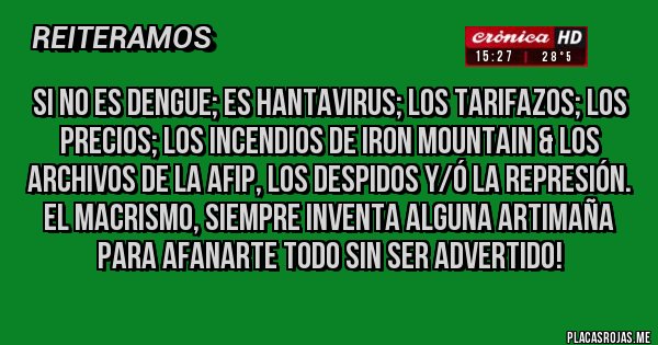 Placas Rojas - Si no es Dengue; es Hantavirus; los tarifazos; los precios; los incendios de Iron Mountain & los archivos de la AFIP, los despidos y/ó la represión. El macrismo, SIEMPRE inventa alguna artimaña para afanarte TODO sin ser advertido!