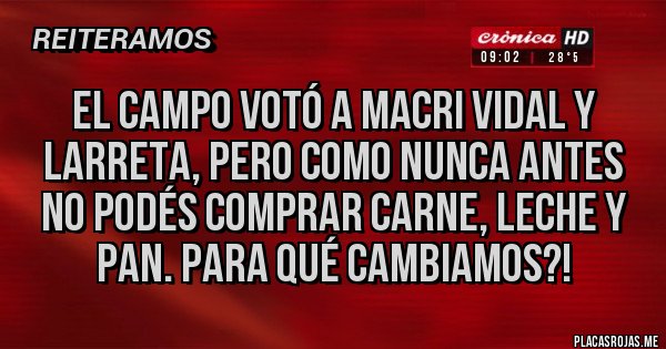 Placas Rojas - El campo votó a Macri Vidal y Larreta, pero como nunca antes no podés comprar carne, leche y pan. Para qué cambiamos?!