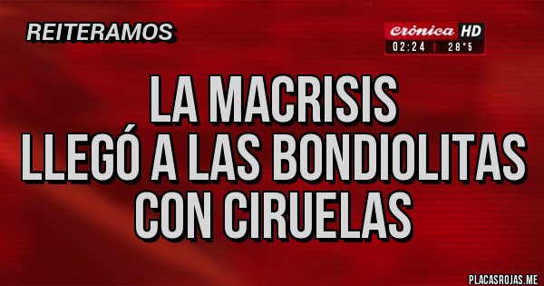 Placas Rojas - LA MACRISIS 
LLEGÓ A LAS BONDIOLITAS CON CIRUELAS