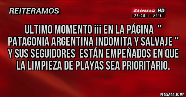 Placas Rojas - Ultimo momento ¡¡¡ En la Página  '' Patagonia Argentina Indomita y Salvaje '' y sus seguidores  están empeñados en que la limpieza de playas sea prioritario.