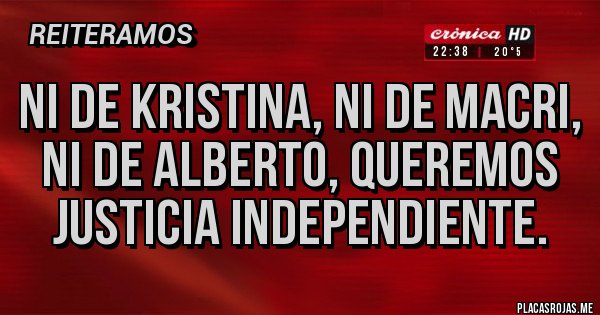 Placas Rojas - NI DE KRISTINA, NI DE MACRI, NI DE ALBERTO, QUEREMOS JUSTICIA INDEPENDIENTE.