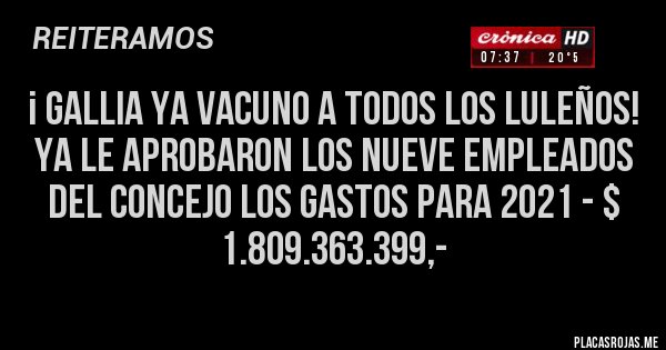 Placas Rojas - ¡ GALLIA YA VACUNO A TODOS LOS LULEÑOS!
YA LE APROBARON LOS NUEVE EMPLEADOS DEL CONCEJO LOS GASTOS PARA 2021 - $ 1.809.363.399,- 