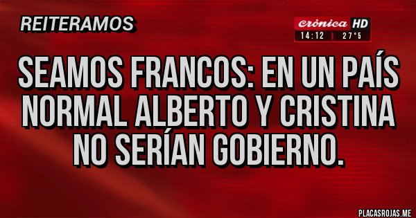 Placas Rojas - Seamos francos: en un país normal Alberto y Cristina no serían gobierno.