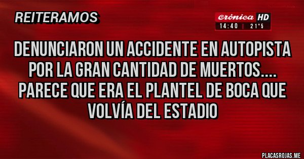 Placas Rojas - Denunciaron un accidente en autopista por la gran cantidad de muertos.... 
Parece que era el plantel de Boca que volvía del estadio