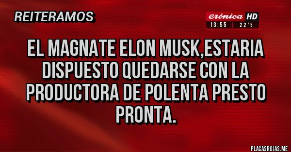 Placas Rojas - EL MAGNATE ELON MUSK,ESTARIA DISPUESTO QUEDARSE CON LA PRODUCTORA DE POLENTA PRESTO PRONTA.