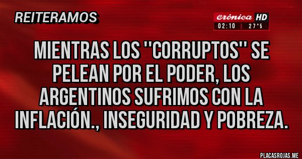 Placas Rojas - Mientras los ''Corruptos'' se pelean por el poder, los Argentinos sufrimos con la Inflación., Inseguridad y Pobreza. Placas Rojas - Mientras los ''Corruptos'' se pelean por el poder, los Argentinos sufrimos con la Inflación., Inseguridad y Pobreza.