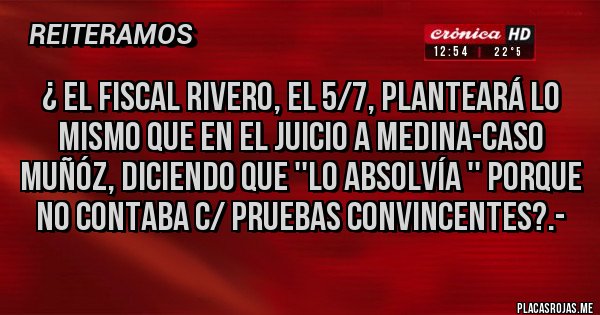 Placas Rojas - ¿ EL FISCAL RIVERO, EL 5/7, PLANTEARÁ LO MISMO QUE EN EL JUICIO A MEDINA-CASO MUÑÓZ, DICIENDO QUE ''LO ABSOLVÍA '' PORQUE NO CONTABA C/ PRUEBAS CONVINCENTES?.-