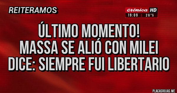 Placas Rojas - Último momento!
Massa se alió con Milei
Dice: siempre fui libertario 