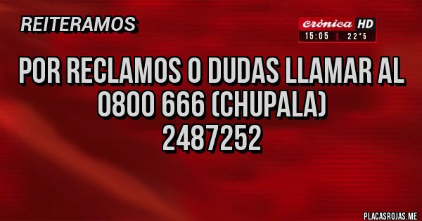 Placas Rojas - Por reclamos o dudas llamar al
0800 666 (CHUPALA)
2487252 Placas Rojas - Por reclamos o dudas llamar al
0800 666 (CHUPALA)
2487252