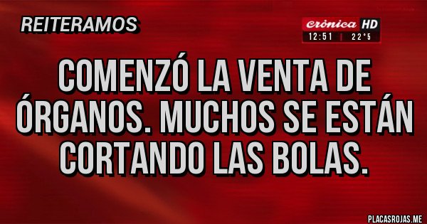 Placas Rojas - Comenzó la venta de órganos. Muchos se están cortando las bolas. Placas Rojas - Comenzó la venta de órganos. Muchos se están cortando las bolas.