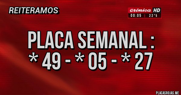 Placas Rojas - Placa Semanal :
* 49 - * 05 - * 27
