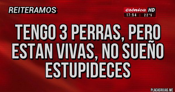 Placas Rojas - Tengo 3 perras, pero estan vivas, no sueño estupideces Placas Rojas - Tengo 3 perras, pero estan vivas, no sueño estupideces