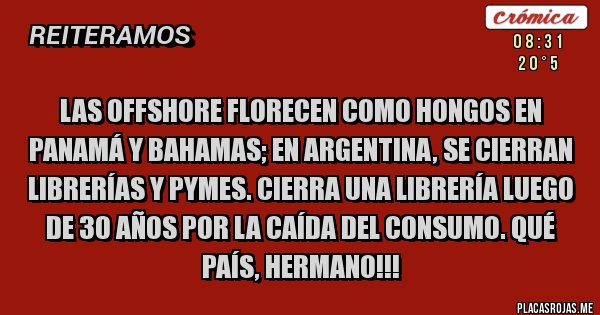Placas Rojas - LAS OFFSHORE FLORECEN COMO HONGOS EN PANAMÁ Y BAHAMAS; EN ARGENTINA, SE CIERRAN LIBRERÍAS Y PYMES. Cierra una librería luego de 30 años por la caída del consumo. QUÉ PAÍS, HERMANO!!!