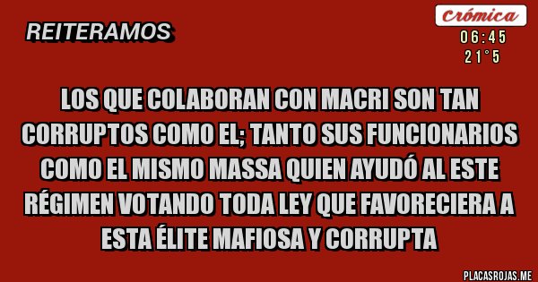 Placas Rojas - Los que colaboran con Macri son tan corruptos como el; tanto sus funcionarios como el mismo Massa quien ayudó al este régimen votando toda ley que favoreciera a esta élite mafiosa y corrupta